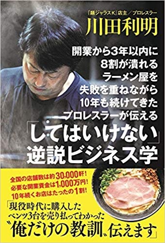 開業から3年以内に8割が潰れるラーメン屋を失敗を重ねながら10年も続けてきたプロレスラーが伝える「してはいけない」逆説ビジネス学　（川田 利明 著）